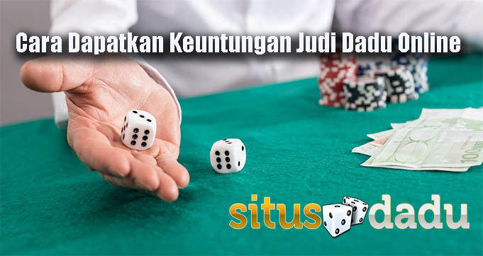 Cara Dapatkan Keuntungan Judi Dadu Online