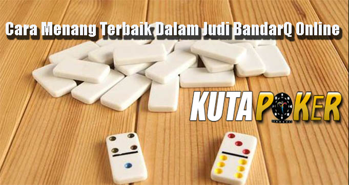 Cara Menang Terbaik Dalam Judi BandarQ Online