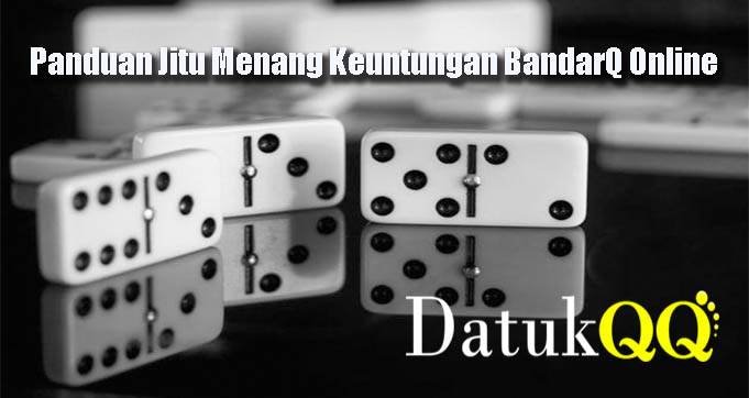 Panduan Jitu Menang Keuntungan BandarQ Online